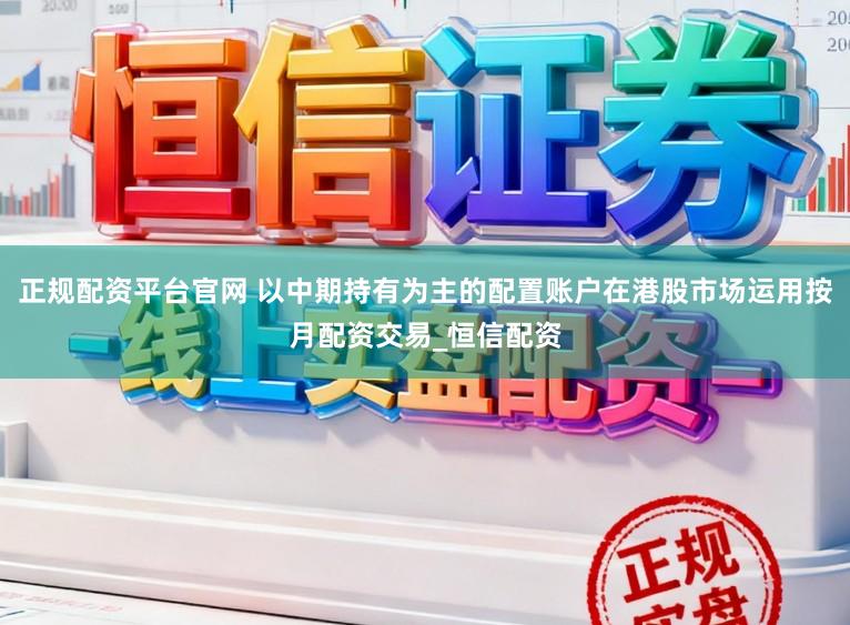 正规配资平台官网 以中期持有为主的配置账户在港股市场运用按月配资交易_恒信配资