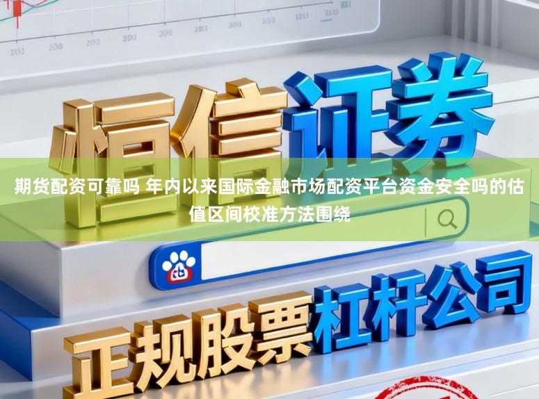 期货配资可靠吗 年内以来国际金融市场配资平台资金安全吗的估值区间校准方法围绕
