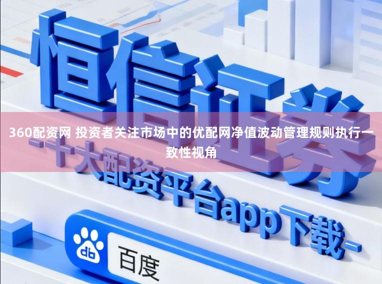 360配资网 投资者关注市场中的优配网净值波动管理规则执行一致性视角
