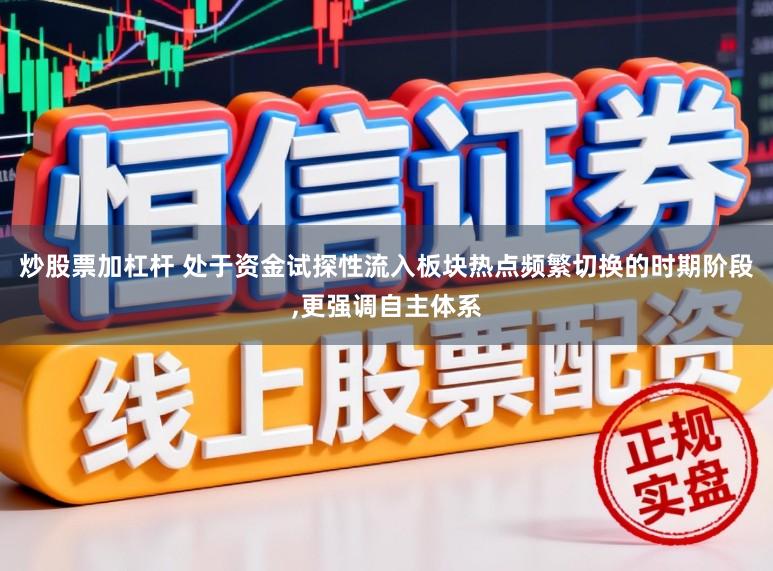 炒股票加杠杆 处于资金试探性流入板块热点频繁切换的时期阶段，更强调自主体系