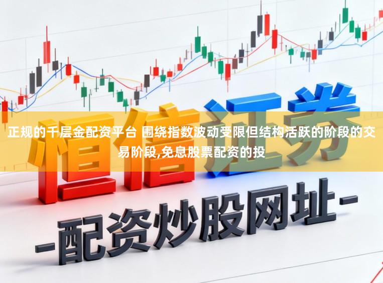 正规的千层金配资平台 围绕指数波动受限但结构活跃的阶段的交易阶段，免息股票配资的投