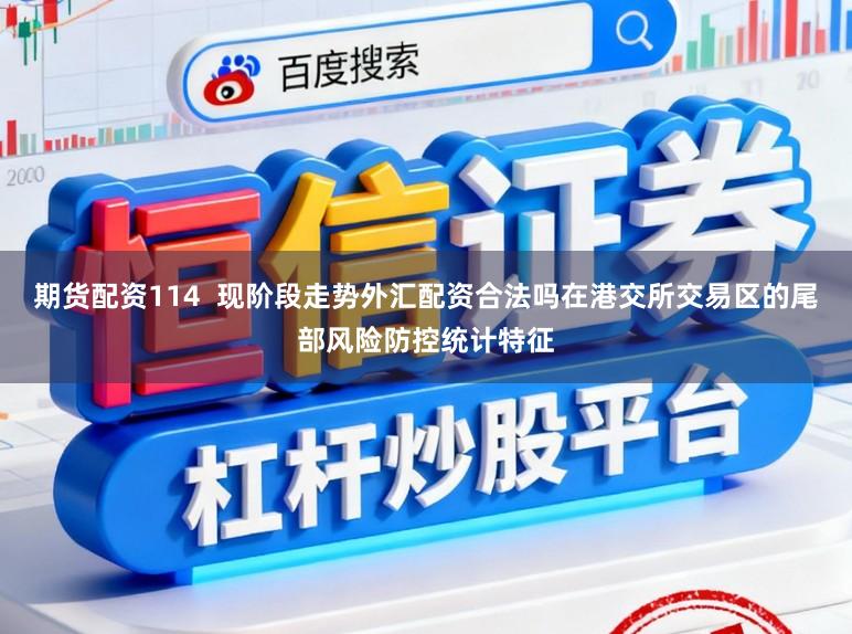 期货配资114  现阶段走势外汇配资合法吗在港交所交易区的尾部风险防控统计特征