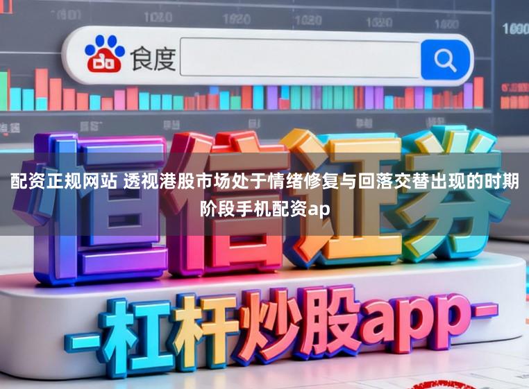 配资正规网站 透视港股市场处于情绪修复与回落交替出现的时期阶段手机配资ap