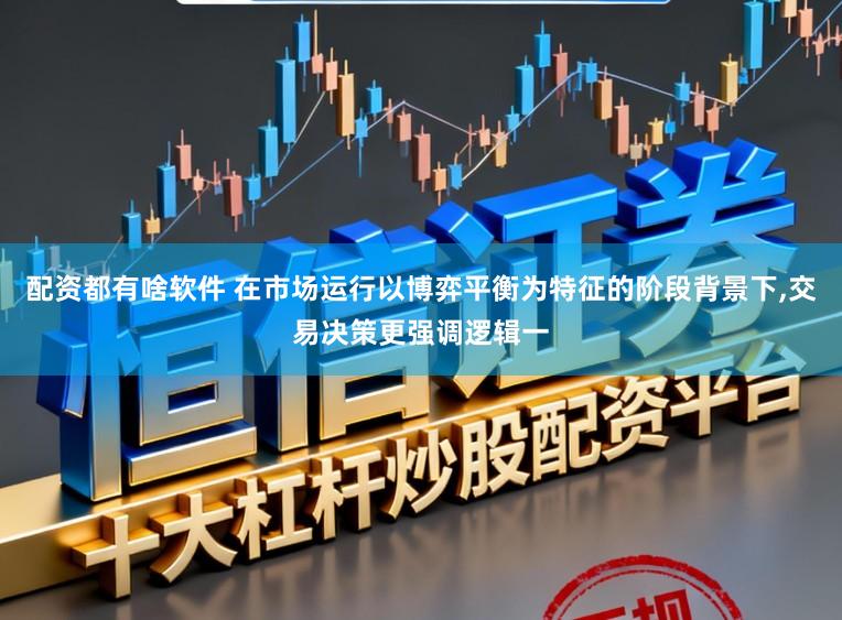 配资都有啥软件 在市场运行以博弈平衡为特征的阶段背景下，交易决策更强调逻辑一