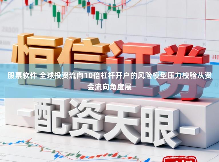 股票软件 全球投资流向10倍杠杆开户的风险模型压力校验从资金流向角度展