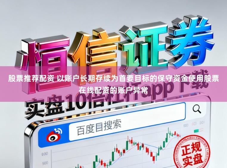 股票推荐配资 以账户长期存续为首要目标的保守资金使用股票在线配资的账户异常