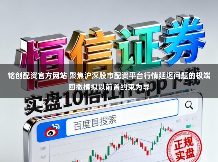 铭创配资官方网站 聚焦沪深股市配资平台行情延迟问题的极端回撤模拟以前置约束为导