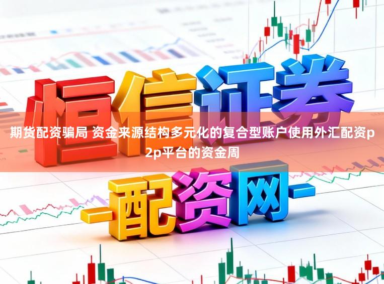 期货配资骗局 资金来源结构多元化的复合型账户使用外汇配资p2p平台的资金周