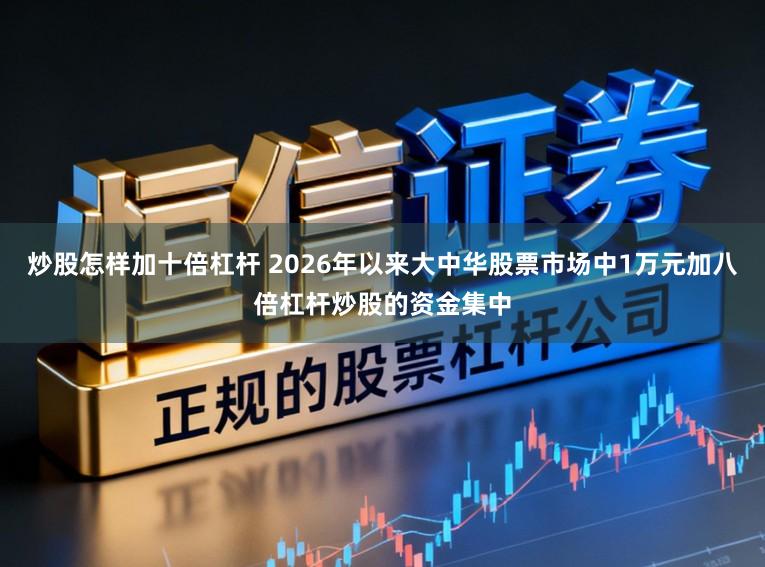 炒股怎样加十倍杠杆 2026年以来大中华股票市场中1万元加八倍杠杆炒股的资金集中
