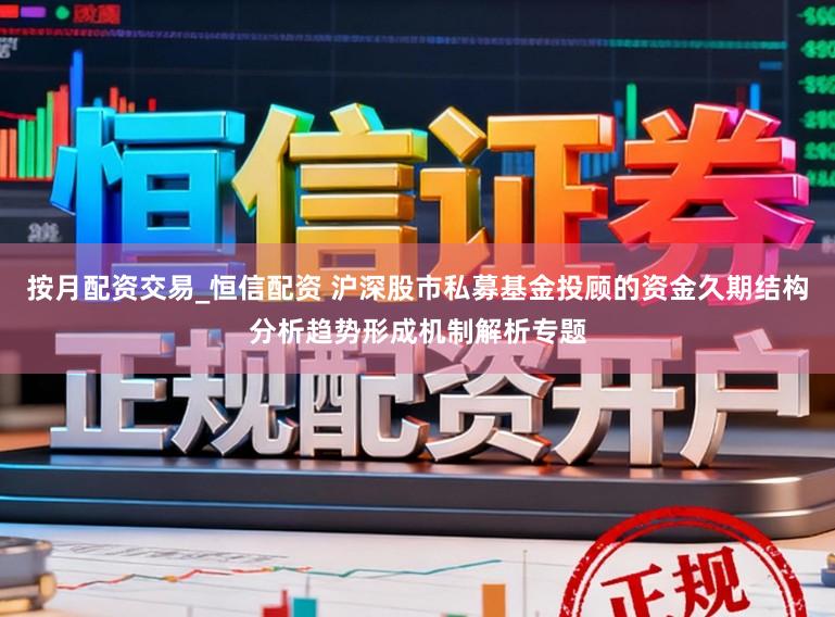 按月配资交易_恒信配资 沪深股市私募基金投顾的资金久期结构分析趋势形成机制解析专题