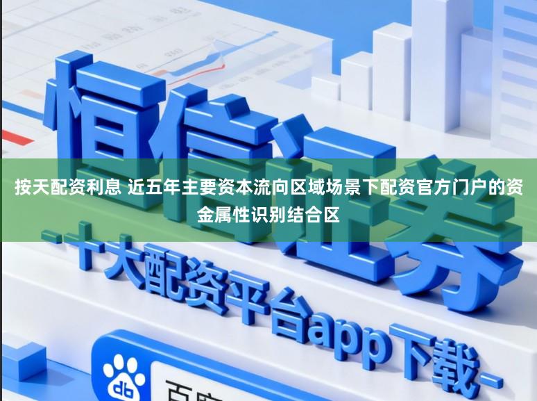 按天配资利息 近五年主要资本流向区域场景下配资官方门户的资金属性识别结合区