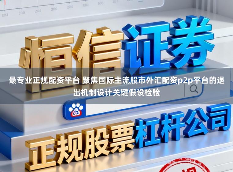 最专业正规配资平台 聚焦国际主流股市外汇配资p2p平台的退出机制设计关键假设检验