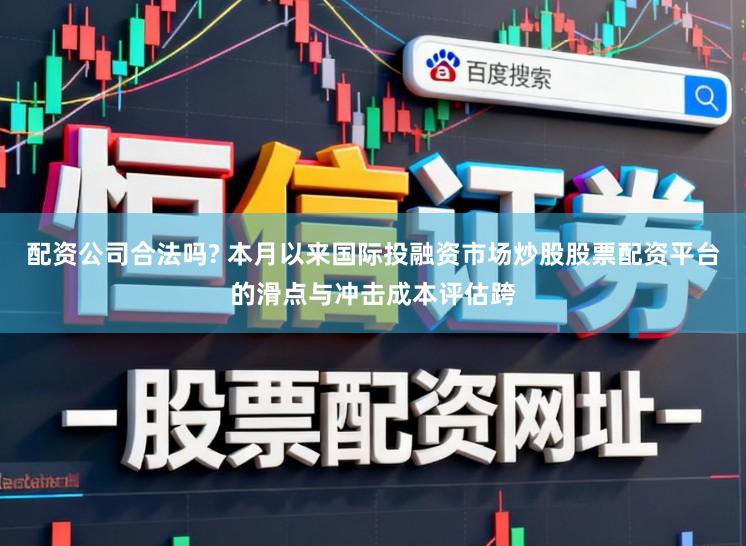 配资公司合法吗? 本月以来国际投融资市场炒股股票配资平台的滑点与冲击成本评估跨