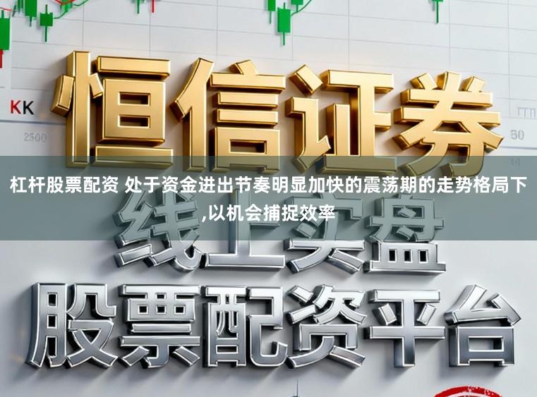 杠杆股票配资 处于资金进出节奏明显加快的震荡期的走势格局下，以机会捕捉效率