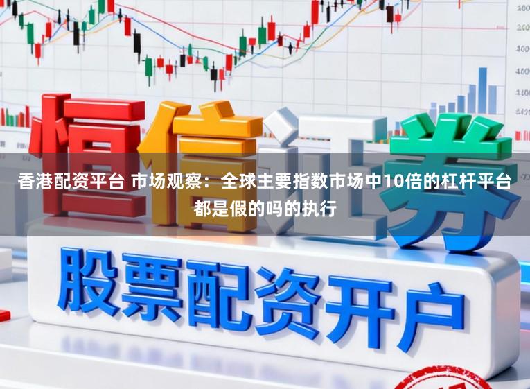 香港配资平台 市场观察：全球主要指数市场中10倍的杠杆平台都是假的吗的执行