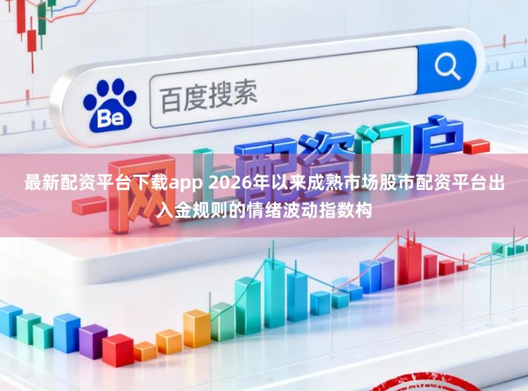 最新配资平台下载app 2026年以来成熟市场股市配资平台出入金规则的情绪波动指数构