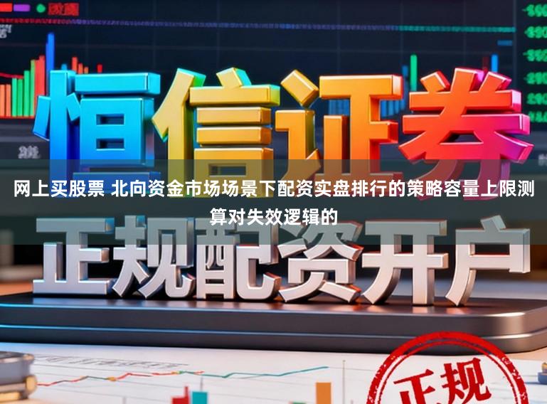 网上买股票 北向资金市场场景下配资实盘排行的策略容量上限测算对失效逻辑的