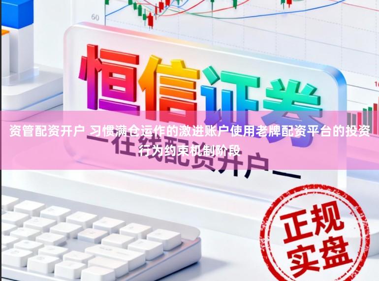 资管配资开户 习惯满仓运作的激进账户使用老牌配资平台的投资行为约束机制阶段