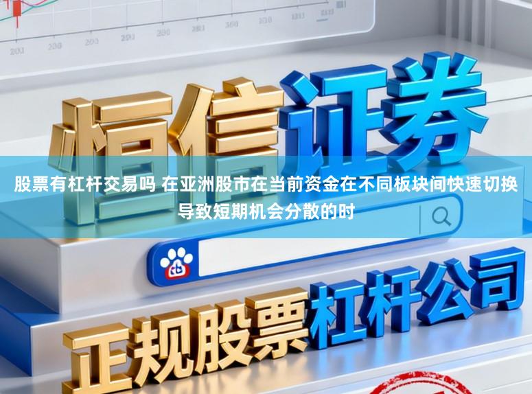 股票有杠杆交易吗 在亚洲股市在当前资金在不同板块间快速切换导致短期机会分散的时