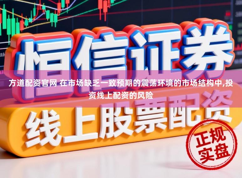 方道配资官网 在市场缺乏一致预期的震荡环境的市场结构中，投资线上配资的风险