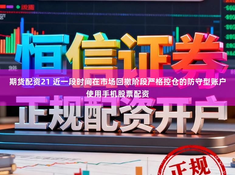 期货配资21 近一段时间在市场回撤阶段严格控仓的防守型账户使用手机股票配资