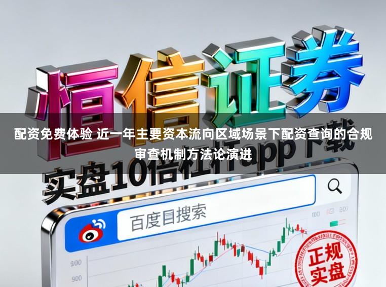 配资免费体验 近一年主要资本流向区域场景下配资查询的合规审查机制方法论演进