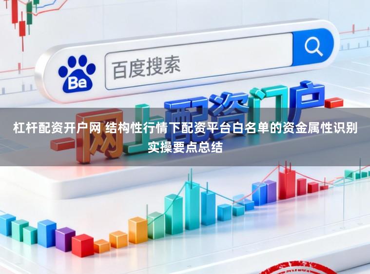 杠杆配资开户网 结构性行情下配资平台白名单的资金属性识别实操要点总结