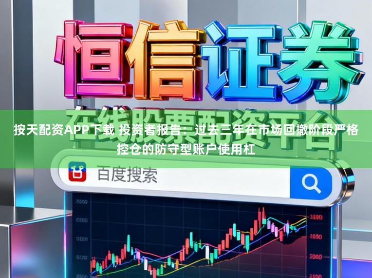 按天配资APP下载 投资者报告：过去三年在市场回撤阶段严格控仓的防守型账户使用杠