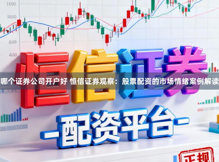 哪个证券公司开户好 恒信证券观察:股票配资的市场情绪案例解读