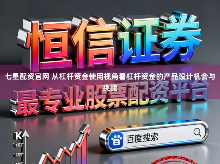 七星配资官网 从杠杆资金使用视角看杠杆资金的产品设计机会与挑战