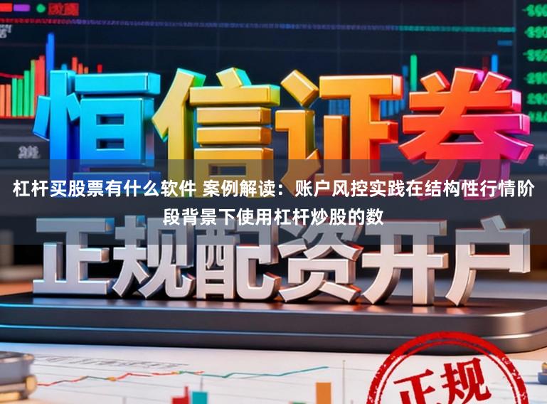杠杆买股票有什么软件 案例解读：账户风控实践在结构性行情阶段背景下使用杠杆炒股的数