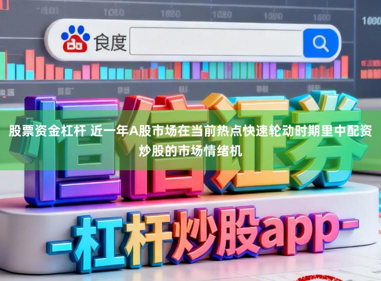 股票资金杠杆 近一年A股市场在当前热点快速轮动时期里中配资炒股的市场情绪机