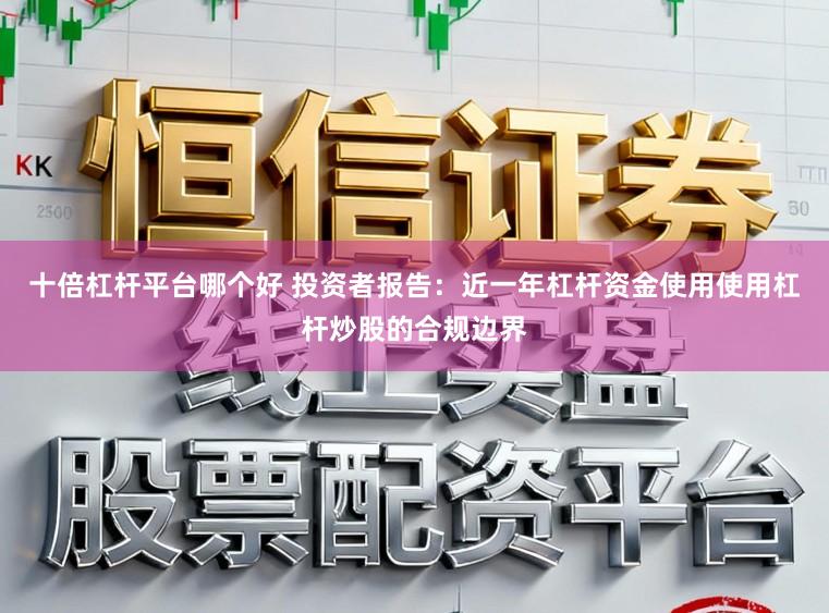 十倍杠杆平台哪个好 投资者报告：近一年杠杆资金使用使用杠杆炒股的合规边界
