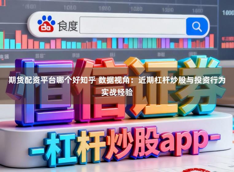 期货配资平台哪个好知乎 数据视角：近期杠杆炒股与投资行为实战经验
