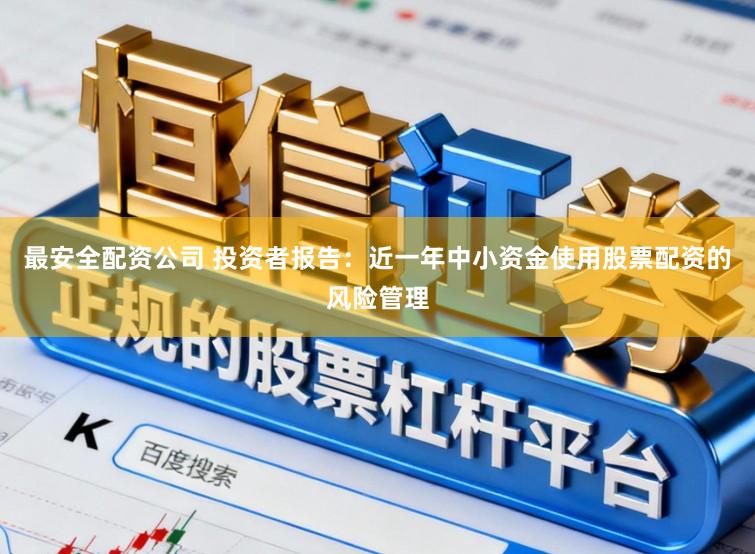 最安全配资公司 投资者报告:近一年中小资金使用股票配资的风险管理