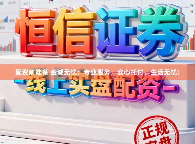 配资前准备 金诚无忧:专业服务,安心托付,生活无忧!