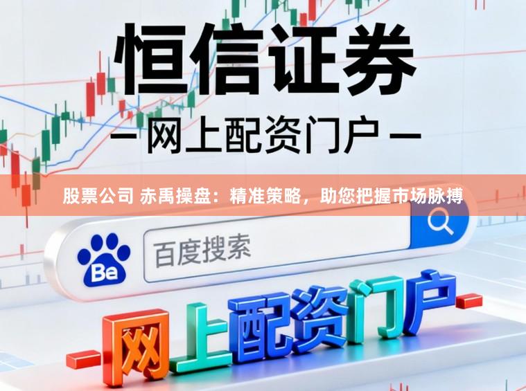 股票公司 赤禹操盘:精准策略,助您把握市场脉搏