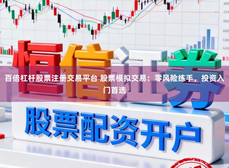 百倍杠杆股票注册交易平台 股票模拟交易：零风险练手，投资入门首选