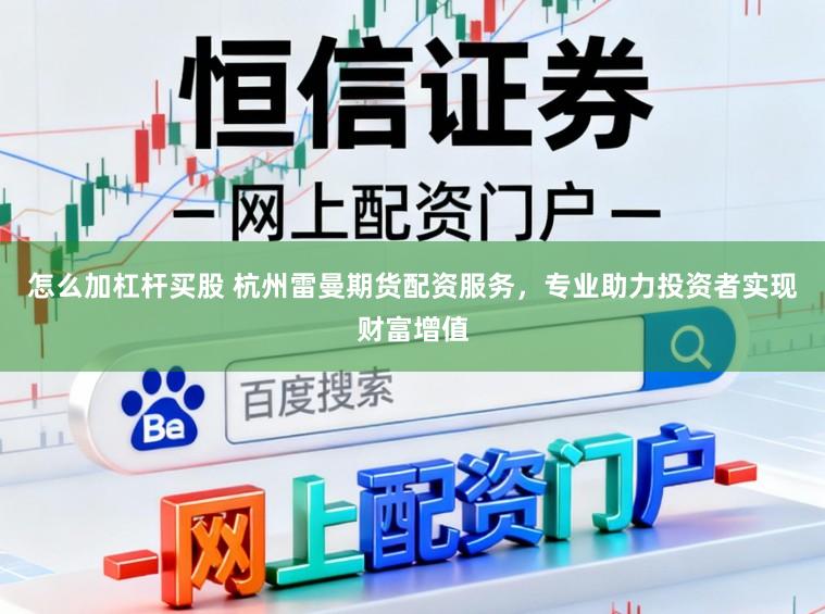 怎么加杠杆买股 杭州雷曼期货配资服务，专业助力投资者实现财富增值