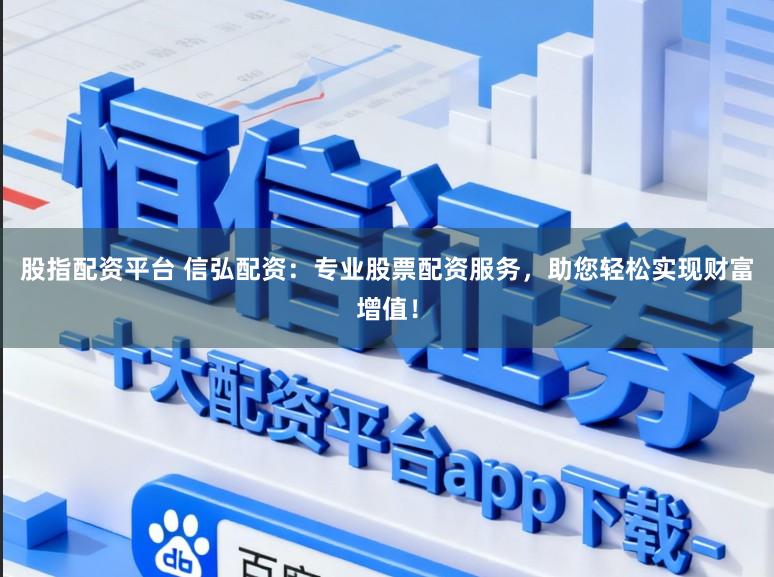 股指配资平台 信弘配资：专业股票配资服务，助您轻松实现财富增值！
