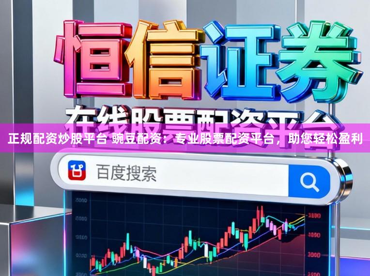 正规配资炒股平台 豌豆配资：专业股票配资平台，助您轻松盈利