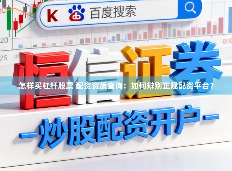 怎样买杠杆股票 配资资质查询：如何辨别正规配资平台？