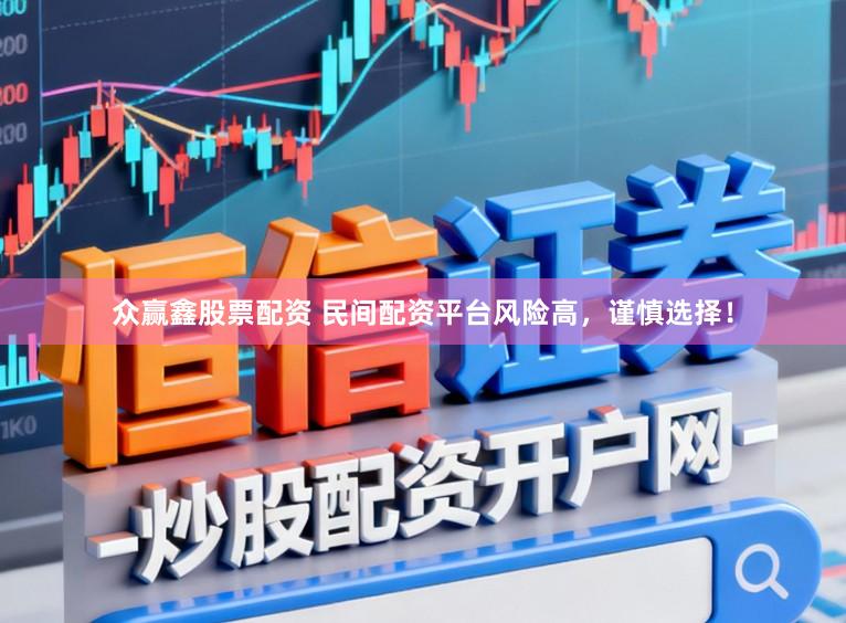 众赢鑫股票配资 民间配资平台风险高,谨慎选择!