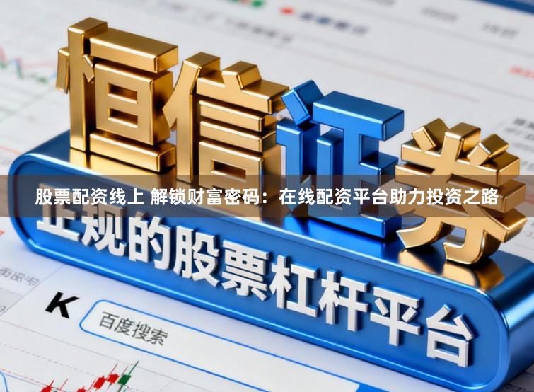 股票配资线上 解锁财富密码：在线配资平台助力投资之路
