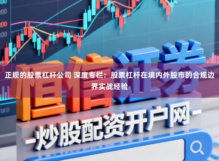 正规的股票杠杆公司 深度专栏：股票杠杆在境内外股市的合规边界实战经验