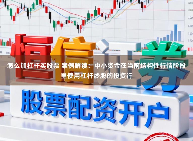怎么加杠杆买股票 案例解读：中小资金在当前结构性行情阶段里使用杠杆炒股的投资行