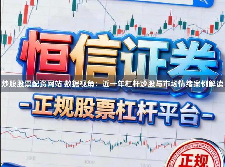 炒股股票配资网站 数据视角：近一年杠杆炒股与市场情绪案例解读