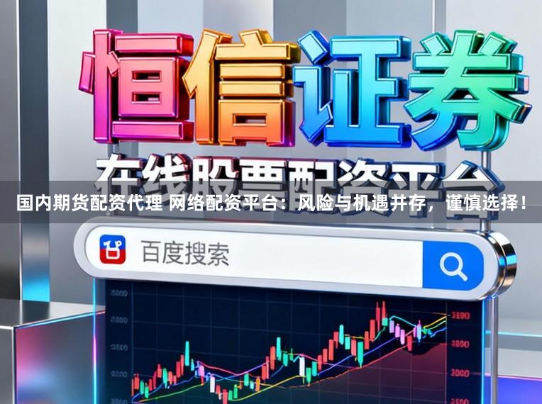 国内期货配资代理 网络配资平台：风险与机遇并存，谨慎选择！