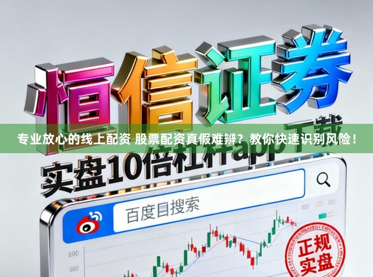 专业放心的线上配资 股票配资真假难辨?教你快速识别风险!