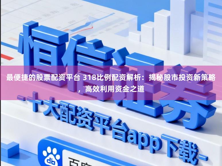 最便捷的股票配资平台 318比例配资解析:揭秘股市投资新策略,高效利用资金之道